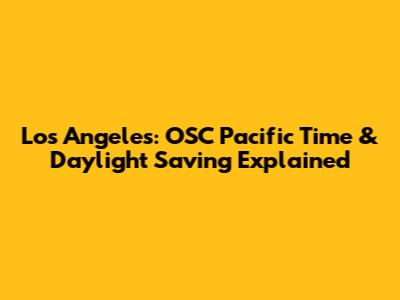 Los Angeles: OSC Pacific Time & Daylight Saving Explained