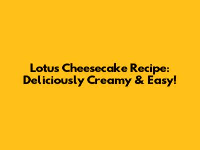 Lotus Cheesecake Recipe: Deliciously Creamy & Easy!
