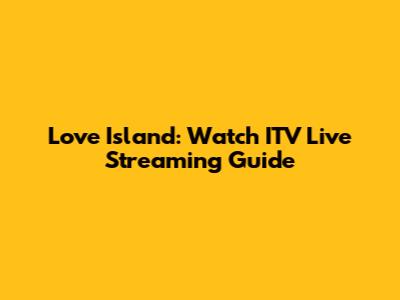 Love Island: Watch ITV Live Streaming Guide