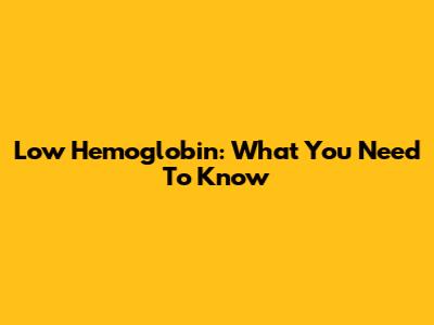 Low Hemoglobin: What You Need To Know