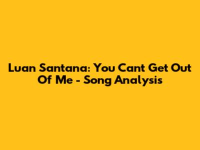 Luan Santana: You Can't Get Out Of Me - Song Analysis