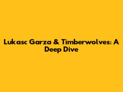 Lukasc Garza & Timberwolves: A Deep Dive