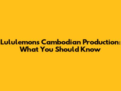 Lululemon's Cambodian Production: What You Should Know