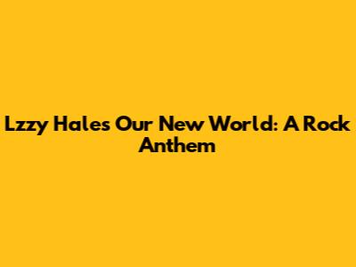 Lzzy Hale's "Our New World": A Rock Anthem