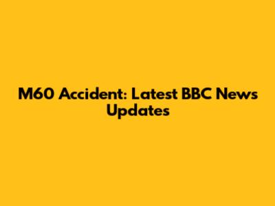 M60 Accident: Latest BBC News Updates