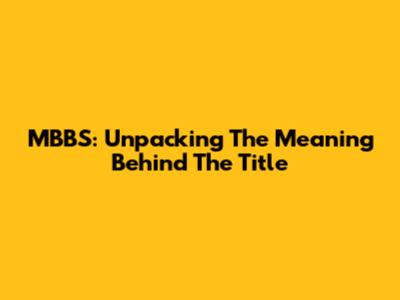 MBBS: Unpacking The Meaning Behind The Title