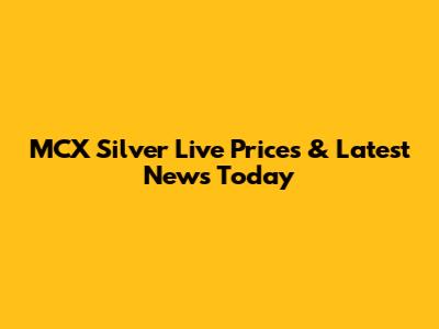 MCX Silver Live Prices & Latest News Today