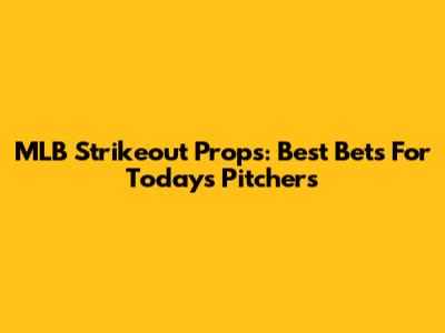 MLB Strikeout Props: Best Bets For Today's Pitchers
