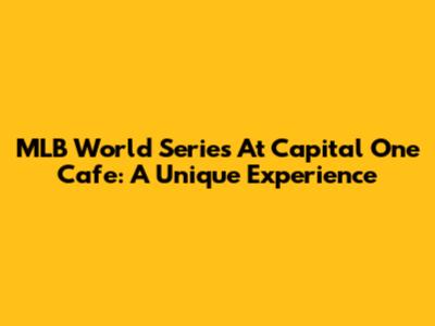 MLB World Series At Capital One Cafe: A Unique Experience