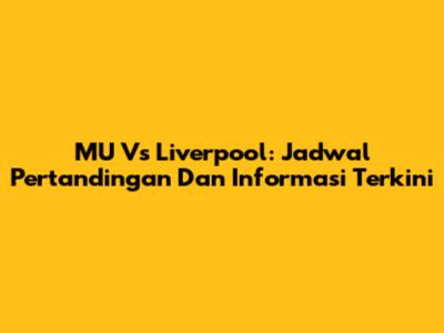 MU Vs Liverpool: Jadwal Pertandingan Dan Informasi Terkini