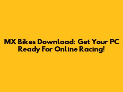MX Bikes Download: Get Your PC Ready For Online Racing!