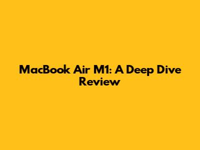 MacBook Air M1: A Deep Dive Review