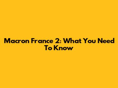Macron France 2: What You Need To Know