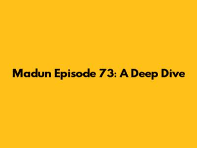 Madun Episode 73: A Deep Dive