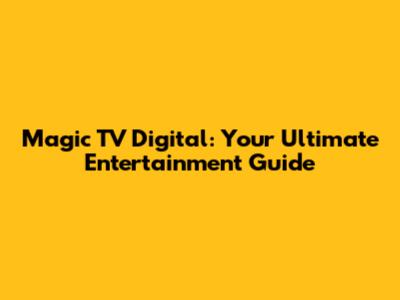 Magic TV Digital: Your Ultimate Entertainment Guide