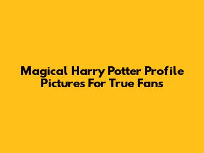 Magical Harry Potter Profile Pictures For True Fans