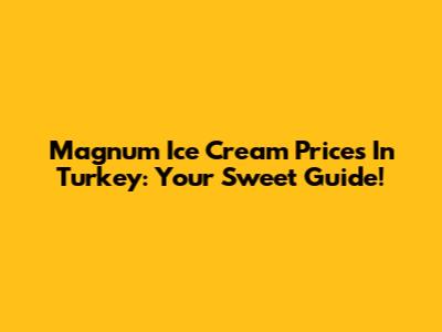 Magnum Ice Cream Prices In Turkey: Your Sweet Guide!