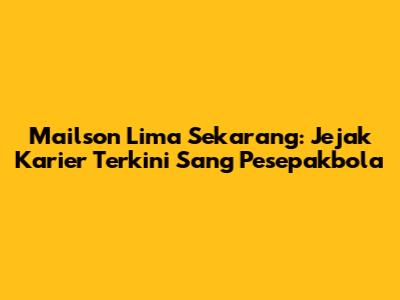 Mailson Lima Sekarang: Jejak Karier Terkini Sang Pesepakbola