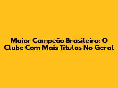 Maior Campeão Brasileiro: O Clube Com Mais Títulos No Geral