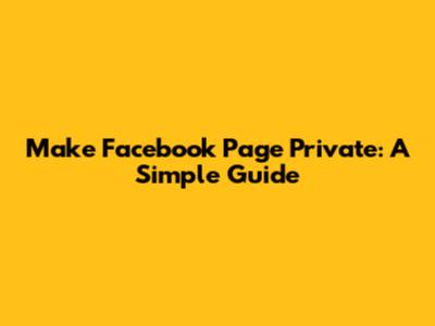 Make Facebook Page Private: A Simple Guide
