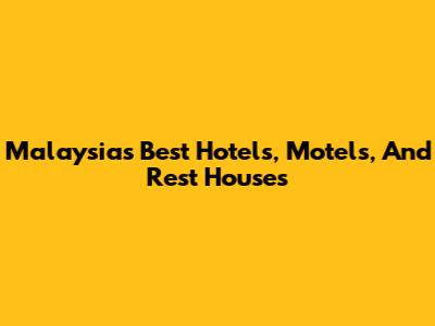 Malaysia's Best Hotels, Motels, And Rest Houses