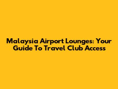 Malaysia Airport Lounges: Your Guide To Travel Club Access
