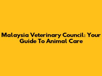 Malaysia Veterinary Council: Your Guide To Animal Care