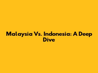 Malaysia Vs. Indonesia: A Deep Dive