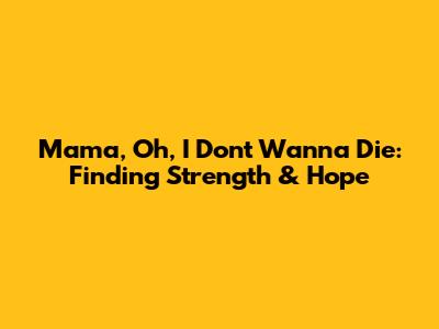 Mama, Oh, I Don't Wanna Die: Finding Strength & Hope