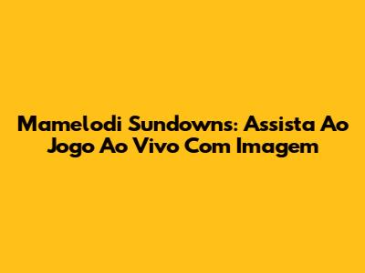 Mamelodi Sundowns: Assista Ao Jogo Ao Vivo Com Imagem