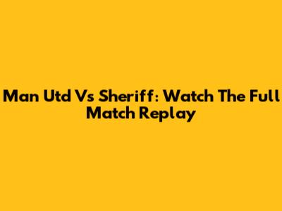 Man Utd Vs Sheriff: Watch The Full Match Replay