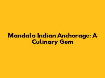 Mandala Indian Anchorage: A Culinary Gem