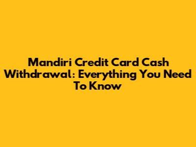 Mandiri Credit Card Cash Withdrawal: Everything You Need To Know