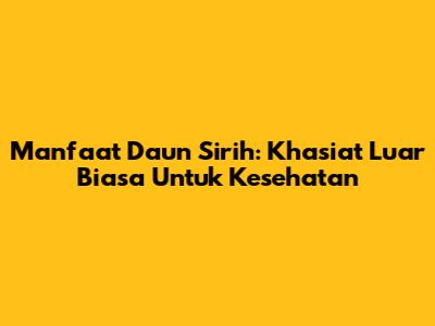 Manfaat Daun Sirih: Khasiat Luar Biasa Untuk Kesehatan