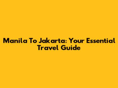 Manila To Jakarta: Your Essential Travel Guide