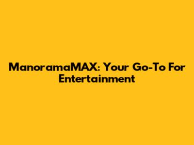 ManoramaMAX: Your Go-To For Entertainment