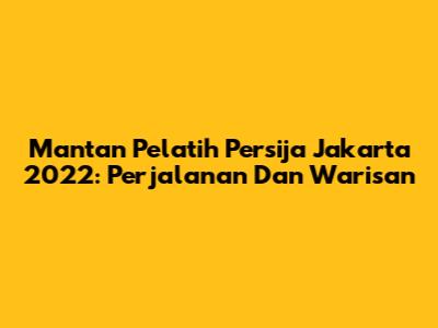Mantan Pelatih Persija Jakarta 2022: Perjalanan Dan Warisan