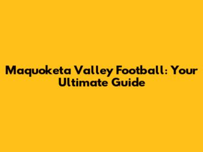 Maquoketa Valley Football: Your Ultimate Guide