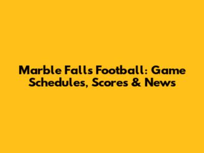 Marble Falls Football: Game Schedules, Scores & News