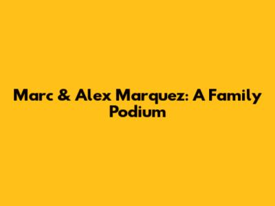 Marc & Alex Marquez: A Family Podium