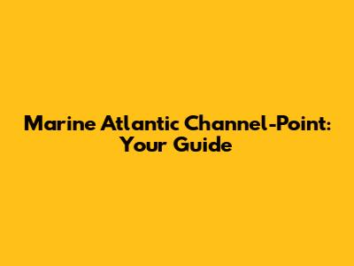 Marine Atlantic Channel-Point: Your Guide