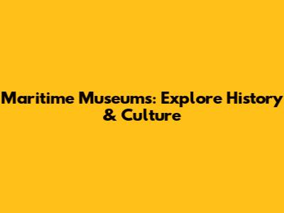 Maritime Museums: Explore History & Culture