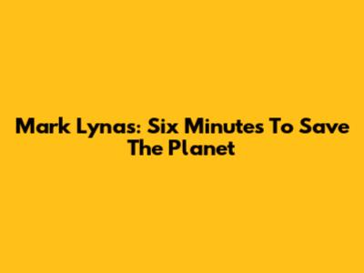 Mark Lynas: Six Minutes To Save The Planet