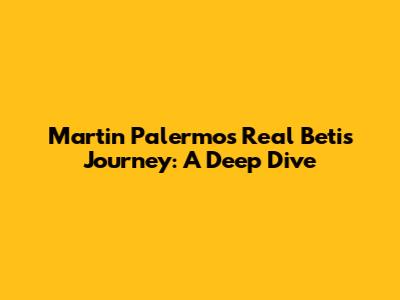 Martin Palermo's Real Betis Journey: A Deep Dive