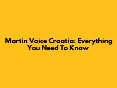 Martin Voice Croatia: Everything You Need To Know
