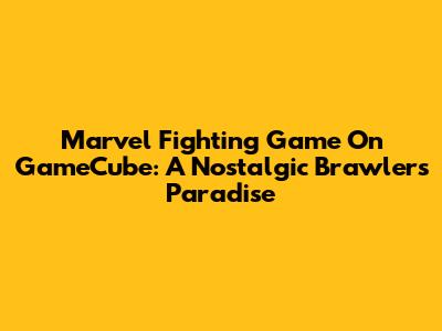 Marvel Fighting Game On GameCube: A Nostalgic Brawler's Paradise