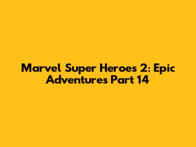 Marvel Super Heroes 2: Epic Adventures Part 14