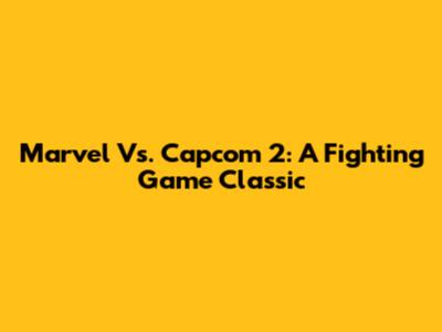 Marvel Vs. Capcom 2: A Fighting Game Classic