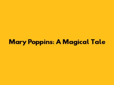 Mary Poppins: A Magical Tale