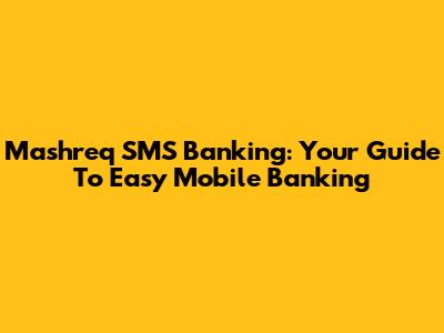 Mashreq SMS Banking: Your Guide To Easy Mobile Banking